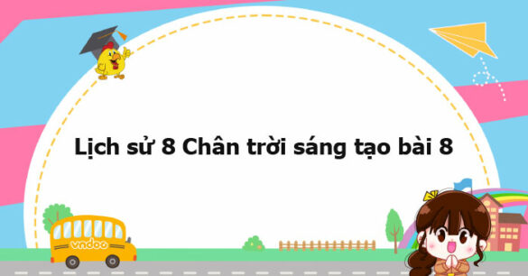 Lịch sử 8 Chân trời sáng tạo bài 8 trang 40, 41, 42, 43