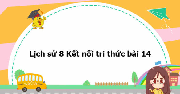 Lịch sử 8 Kết nối tri thức bài 14 trang 60, 61, 62, 63, 64