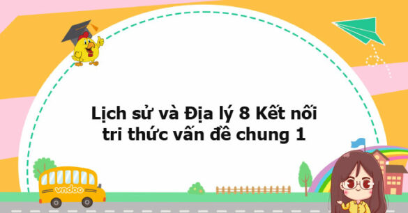 Lịch sử và Địa lý 8 Kết nối tri thức vấn đề chung 1