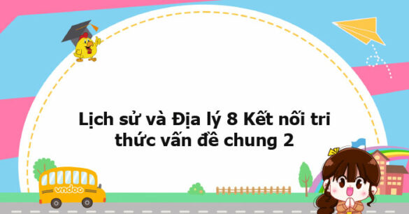 Lịch sử và Địa lý 8 Kết nối tri thức vấn đề chung 2