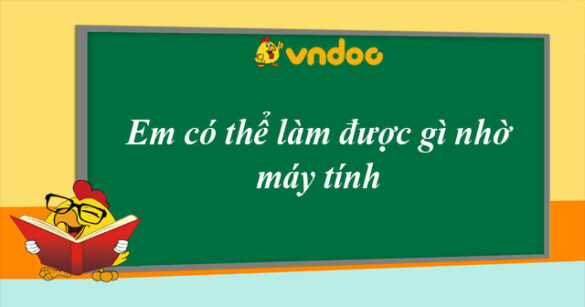 Tin học 6 bài 3: Em có thể làm được gì nhờ máy tính