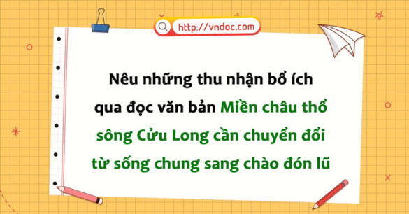 Nêu những thu nhận bổ ích qua văn bản Miền châu thổ sông Cửu Long cần chuyển đổi từ sống chung sang chào đón lũ