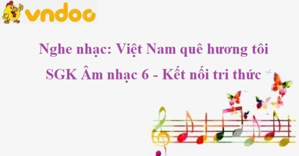 Nghe nhạc: Việt Nam quê hương tôi SGK Âm nhạc 6 KNTT