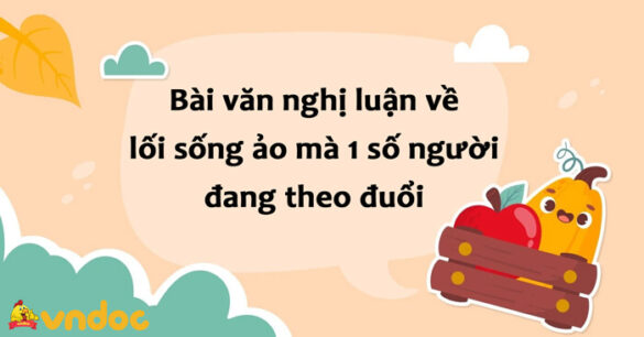 Nghị luận về lối sống ảo mà một số người đang theo đuổi lớp 8