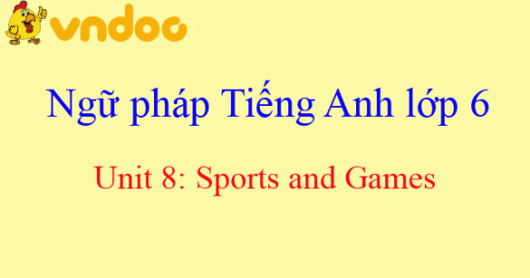 Ngữ pháp Unit 8 lớp 6 Sports and Games