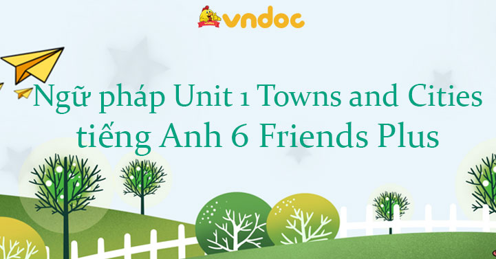 Ngữ pháp Unit 1 Towns and Cities tiếng Anh 6 Friends Plus