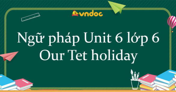 Ngữ pháp Unit 6 lớp 6 Our Tet holiday