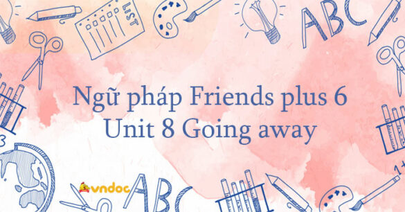 Ngữ pháp unit 8 lớp 6 Going away Friends plus