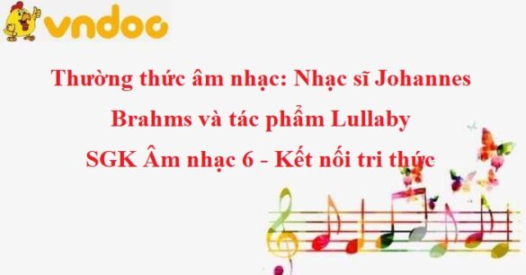 Thường thức âm nhạc: Nhạc sĩ Johannes Brahms và tác phẩm Lullaby SGK Âm nhạc 6 KNTT