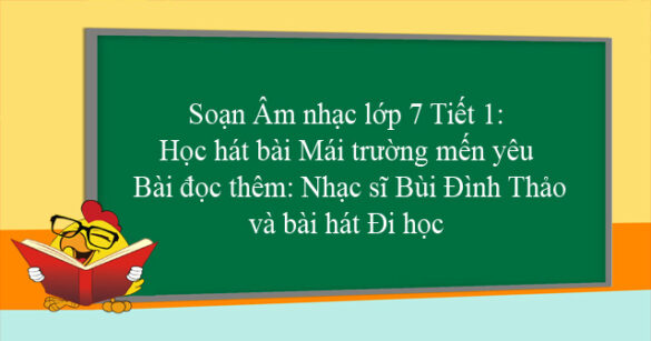 Soạn Âm nhạc lớp 7 Tiết 1: Học hát bài Mái trường mến yêu & Bài đọc thêm: Nhạc sĩ Bùi Đình Thảo và bài hát Đi học