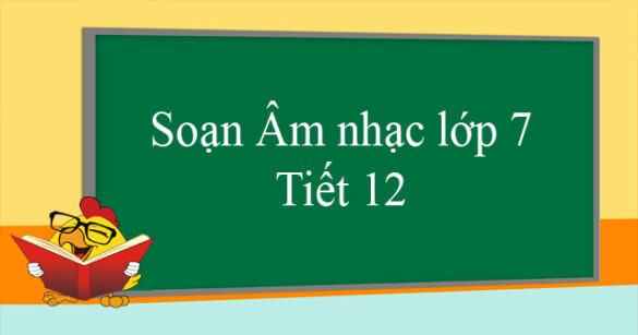 Soạn Âm nhạc lớp 7 Tiết 12: Ôn tập bài hát Khúc hát chim sơn ca & Nhạc lý: Cung và nửa cung, dấu hoá