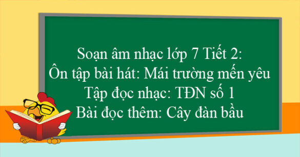 Soạn Âm nhạc lớp 7 Tiết 2: Ôn tập bài hát: Mái trường mến yêu - Tập đọc nhạc: TĐN số 1 - Bài đọc thêm: Cây đàn bầu