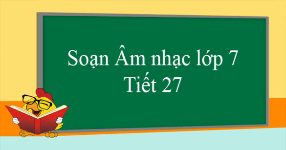 Soạn Âm nhạc lớp 7 Tiết 27: Ôn tập bài hát Ca-chiu-sa & Tập đọc nhạc: TĐN số 8