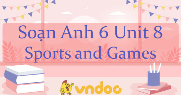 Soạn Unit 8 lớp 6 Sports and Games