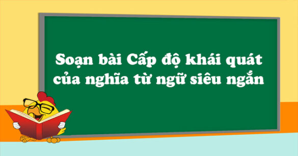 Soạn bài Cấp độ khái quát của nghĩa từ ngữ siêu ngắn