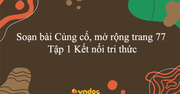 Soạn bài Củng cố, mở rộng trang 77 Tập 1 Kết nối tri thức