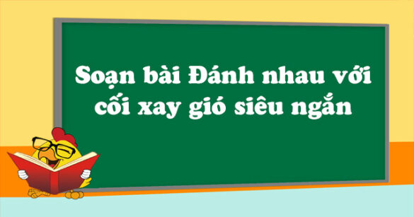 Soạn bài Đánh nhau với cối xay gió siêu ngắn