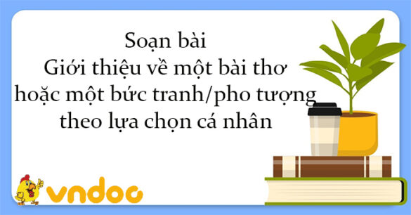 Soạn bài Giới thiệu về một bài thơ hoặc một bức tranh, pho tượng theo lựa chọn cá nhân Chân trời sáng tạo