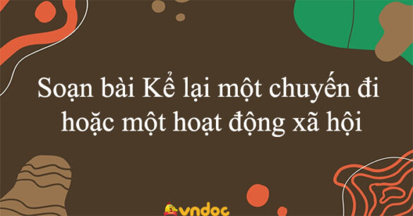 Soạn bài Kể lại một chuyến đi hoặc một hoạt động xã hội