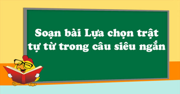 Soạn bài Lựa chọn trật tự từ trong câu siêu ngắn