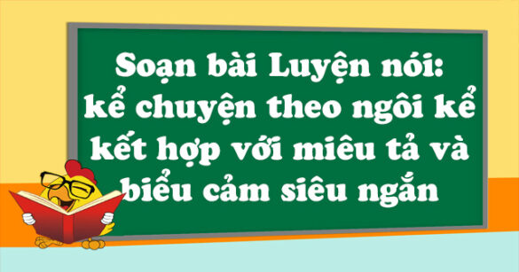 Soạn bài Luyện nói: kể chuyện theo ngôi kể kết hợp với miêu tả và biểu cảm siêu ngắn