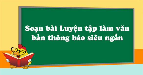 Soạn bài Luyện tập làm văn bản thông báo siêu ngắn