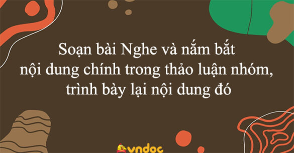 Soạn bài Nghe và nắm bắt nội dung chính trong thảo luận nhóm, trình bày lại nội dung đó