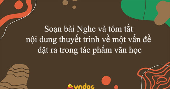 Soạn bài Nghe và tóm tắt nội dung thuyết trình về một vấn đề đặt ra trong tác phẩm văn học