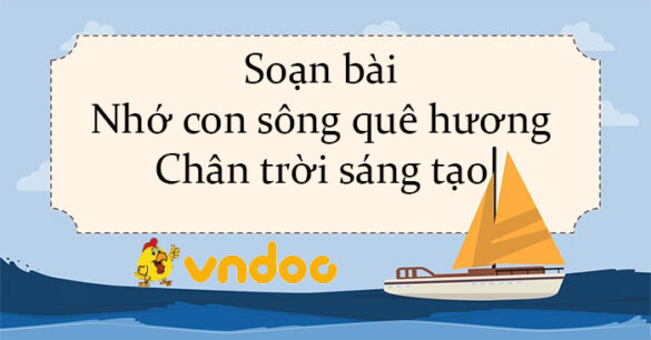 Soạn bài Nhớ con sông quê hương Chân trời sáng tạo