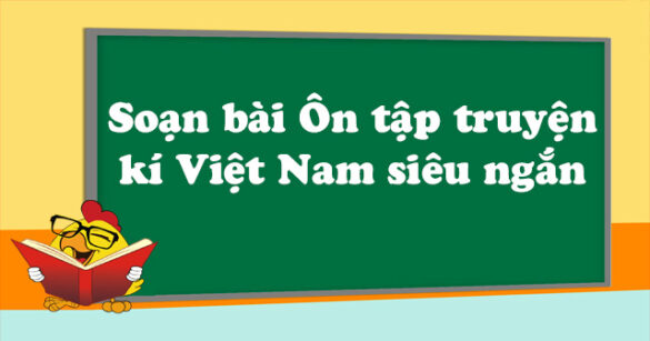 Soạn bài Ôn tập truyện kí Việt Nam siêu ngắn