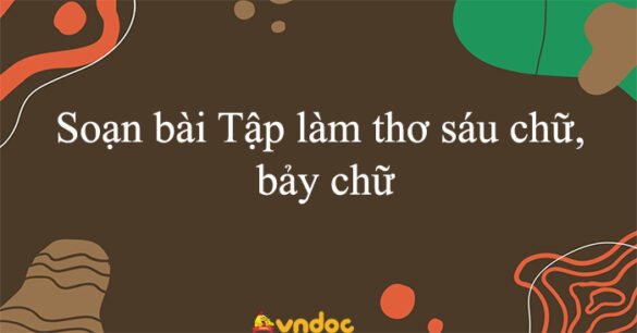 Soạn bài Tập làm thơ sáu chữ, bảy chữ