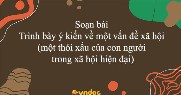 Soạn bài Trình bày ý kiến về một vấn đề xã hội (một thói xấu của con người trong xã hội hiện đại)