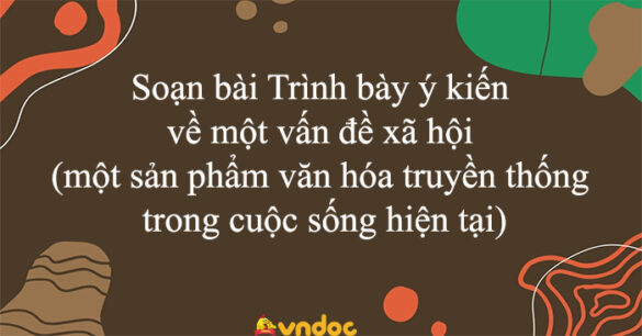 Soạn bài Trình bày ý kiến về một vấn đề xã hội (một sản phẩm văn hóa truyền thống trong cuộc sống hiện tại)