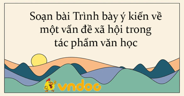 Soạn bài Trình bày ý kiến về một vấn đề xã hội trong tác phẩm văn học Chân trời sáng tạo