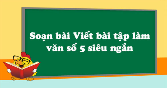 Soạn bài Viết bài tập làm văn số 5 siêu ngắn