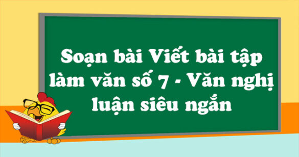 Soạn bài Viết bài tập làm văn số 7 - Văn nghị luận siêu ngắn