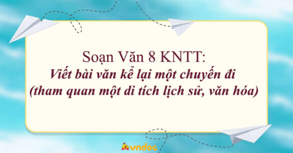 Soạn bài Viết bài văn kể lại một chuyến đi (tham quan một di tích lịch sử, văn hóa)