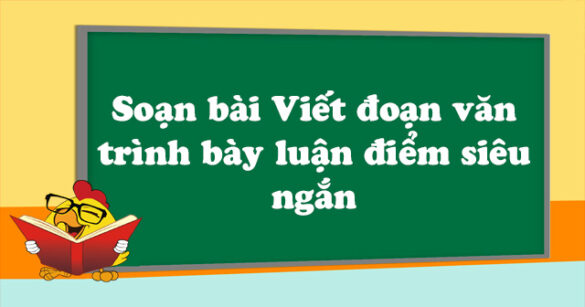 Soạn bài Viết đoạn văn trình bày luận điểm siêu ngắn