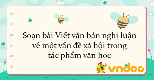 Soạn bài Viết văn bản nghị luận về một vấn đề xã hội trong tác phẩm văn học Chân trời sáng tạo