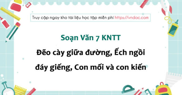 Soạn Văn 7 KNTT: Đẽo cày giữa đường | Ếch ngồi đáy giếng | Con mối và con kiến