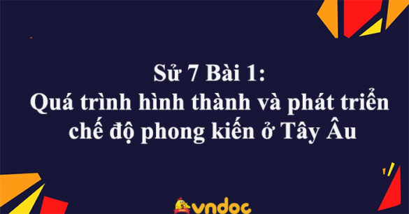 Sử 7 Bài 1: Quá trình hình thành và phát triển chế độ phong kiến ở Tây Âu