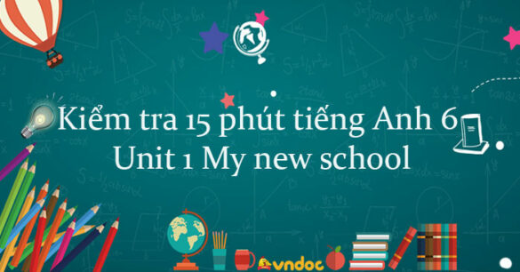 Kiểm tra 15 phút tiếng Anh lớp 6 Unit 1 My new school có đáp án