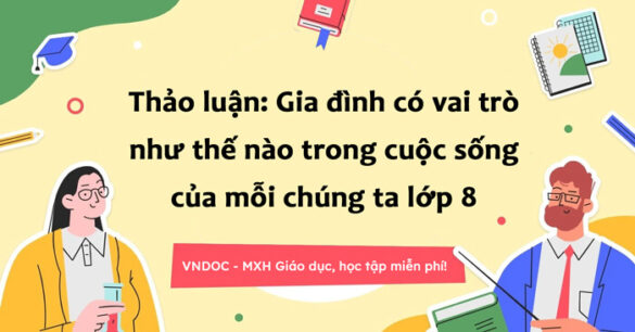 Thảo luận: Gia đình có vai trò như thế nào trong cuộc sống của mỗi chúng ta lớp 8