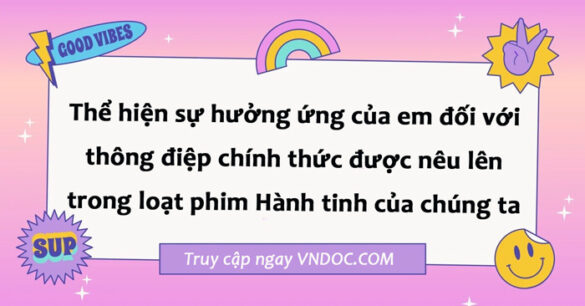 Thể hiện sự hưởng ứng của em đối với thông điệp chính thức được nêu lên trong loạt phim Hành tinh của chúng ta