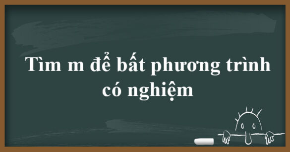 Tìm m để bất phương trình có nghiệm