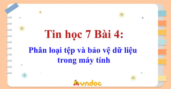 Tin học 7 Bài 4: Phân loại tệp và bảo vệ dữ liệu trong máy tính