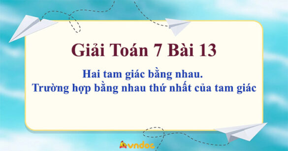 Toán 7 Bài 13: Hai tam giác bằng nhau. Trường hợp bằng nhau thứ nhất của tam giác