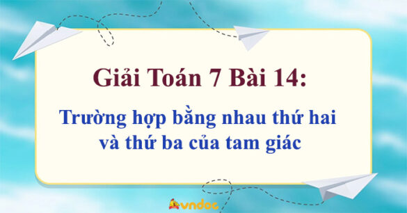 Toán 7 Bài 14: Trường hợp bằng nhau thứ hai và thứ ba của tam giác