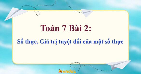 Toán 7 Bài 2: Số thực. Giá trị tuyệt đối của một số thực