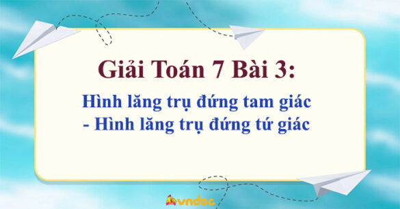 Toán 7 Bài 3: Hình lăng trụ đứng tam giác - Hình lăng trụ đứng tứ giác